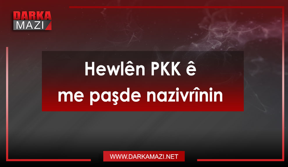 Hewlên PKK ê me paşde nazivrînin